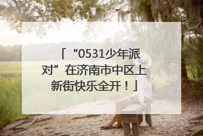 “0531少年派对”在济南市中区上新街快乐全开！