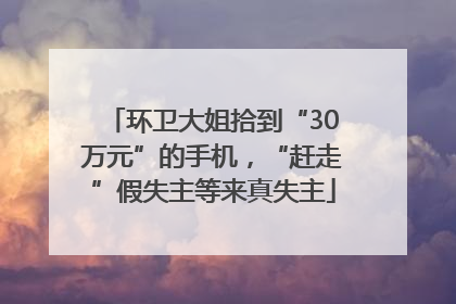 环卫大姐拾到“30万元”的手机，“赶走”假失主等来真失主