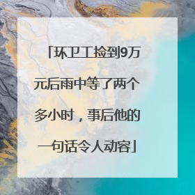 环卫工捡到9万元后雨中等了两个多小时，事后他的一句话令人动容