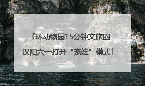 环动物园15分钟文旅圈 汉阳六一打开“宠娃”模式
