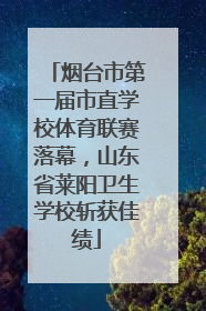 烟台市第一届市直学校体育联赛落幕，山东省莱阳卫生学校斩获佳绩