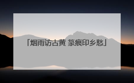 烟雨访古黄 篆痕印乡愁