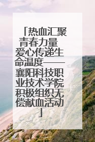 热血汇聚青春力量 爱心传递生命温度——襄阳科技职业技术学院积极组织无偿献血活动