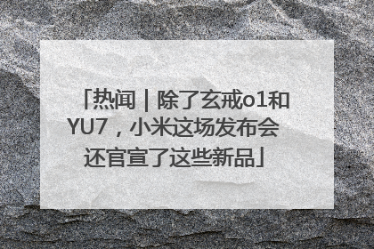 热闻｜除了玄戒o1和YU7，小米这场发布会还官宣了这些新品
