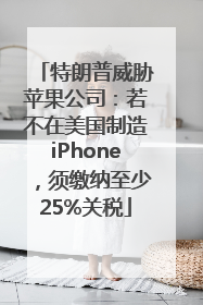 特朗普威胁苹果公司：若不在美国制造iPhone，须缴纳至少25%关税