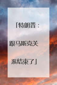 特朗普：跟马斯克关系结束了