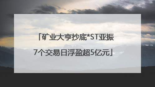 矿业大亨抄底*ST亚振 7个交易日浮盈超5亿元