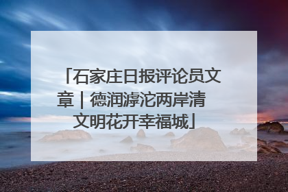 石家庄日报评论员文章｜德润滹沱两岸清 文明花开幸福城