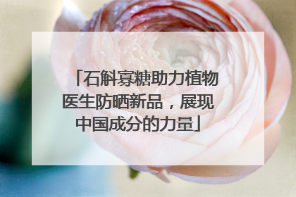 石斛寡糖助力植物医生防晒新品，展现中国成分的力量