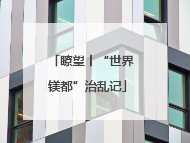 瞭望丨“世界镁都”治乱记