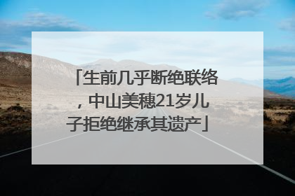 生前几乎断绝联络，中山美穗21岁儿子拒绝继承其遗产
