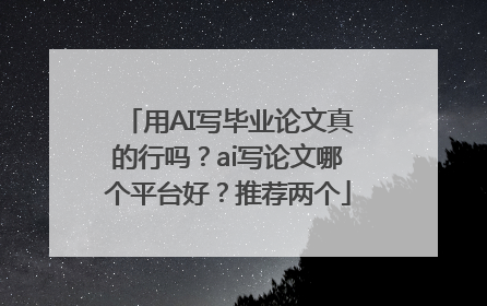 用AI写毕业论文真的行吗？ai写论文哪个平台好？推荐两个