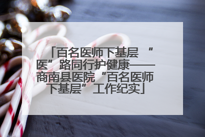 百名医师下基层 “医”路同行护健康——商南县医院“百名医师下基层”工作纪实