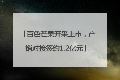 百色芒果开采上市，产销对接签约1.2亿元