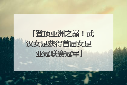 登顶亚洲之巅！武汉女足获得首届女足亚冠联赛冠军