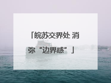 皖苏交界处 消弥“边界感”