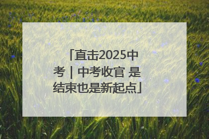 直击2025中考｜中考收官 是结束也是新起点