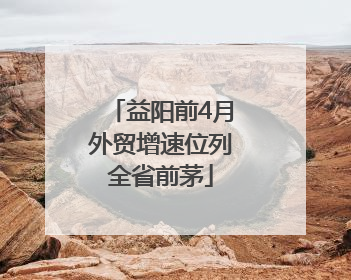 益阳前4月外贸增速位列全省前茅