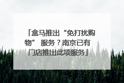 盒马推出“免打扰购物” 服务？南京已有门店推出此项服务