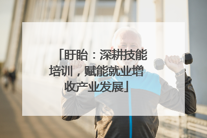 盱眙：深耕技能培训，赋能就业增收产业发展