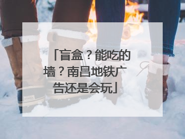 盲盒？能吃的墙？南昌地铁广告还是会玩