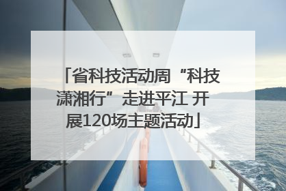 省科技活动周“科技潇湘行”走进平江 开展120场主题活动