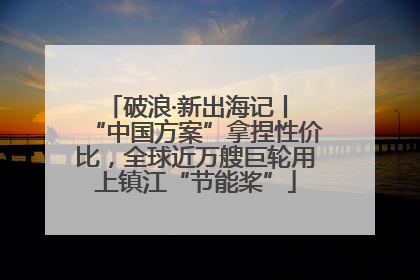 破浪·新出海记丨 “中国方案”拿捏性价比，全球近万艘巨轮用上镇江“节能桨”