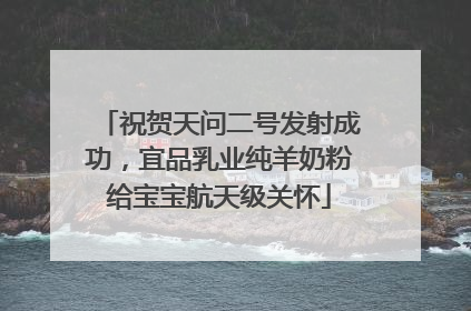 祝贺天问二号发射成功，宜品乳业纯羊奶粉给宝宝航天级关怀