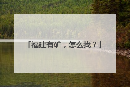 福建有矿，怎么找？