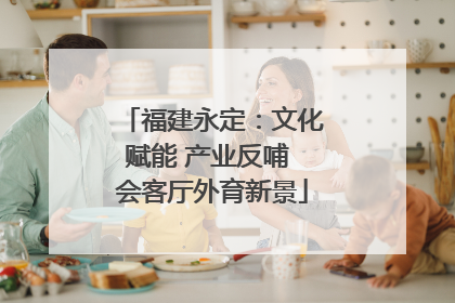 福建永定：文化赋能 产业反哺 会客厅外育新景