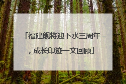 福建舰将迎下水三周年，成长印迹一文回顾