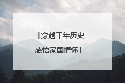 穿越千年历史 感悟家国情怀