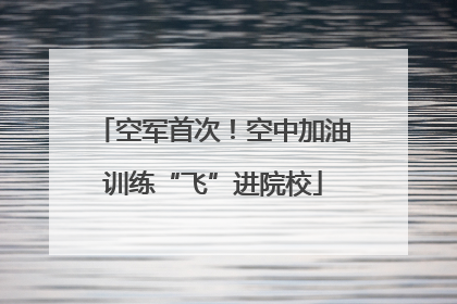 空军首次！空中加油训练“飞”进院校