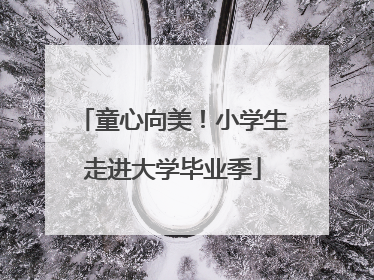 童心向美！小学生走进大学毕业季