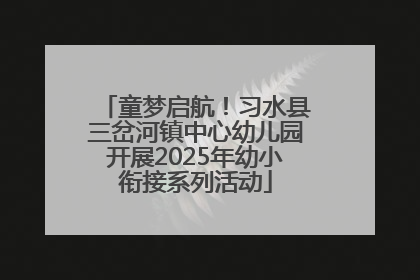 童梦启航！习水县三岔河镇中心幼儿园开展2025年幼小衔接系列活动