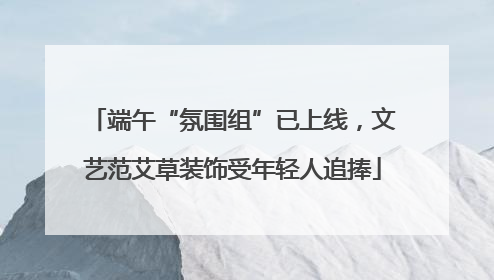 端午“氛围组”已上线，文艺范艾草装饰受年轻人追捧