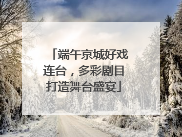 端午京城好戏连台，多彩剧目打造舞台盛宴