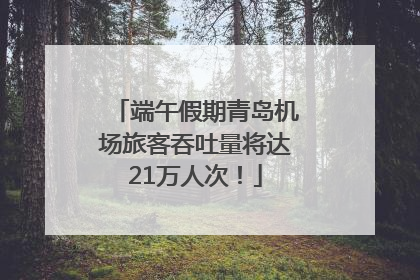 端午假期青岛机场旅客吞吐量将达21万人次！