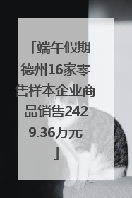 端午假期 德州16家零售样本企业商品销售2429.36万元