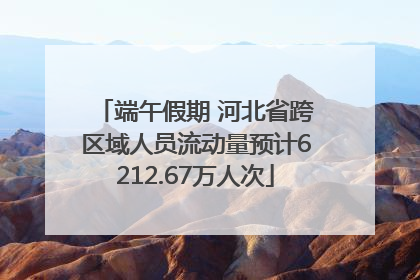 端午假期 河北省跨区域人员流动量预计6212.67万人次