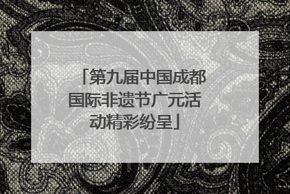 第九届中国成都国际非遗节广元活动精彩纷呈