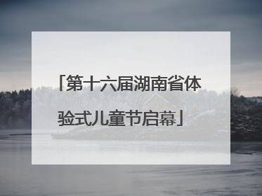 第十六届湖南省体验式儿童节启幕