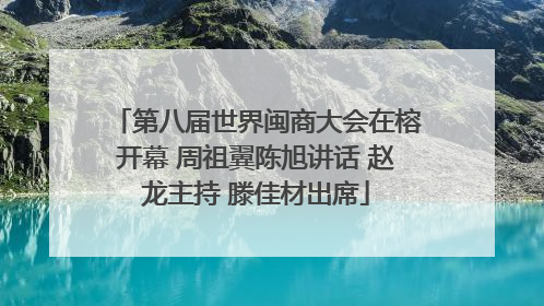 第八届世界闽商大会在榕开幕 周祖翼陈旭讲话 赵龙主持 滕佳材出席