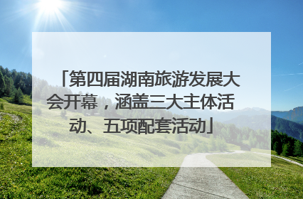 第四届湖南旅游发展大会开幕，涵盖三大主体活动、五项配套活动
