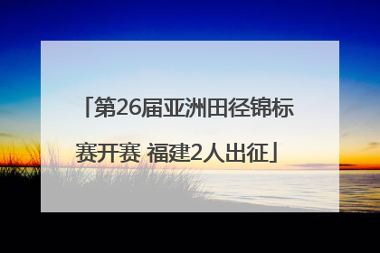 第26届亚洲田径锦标赛开赛 福建2人出征
