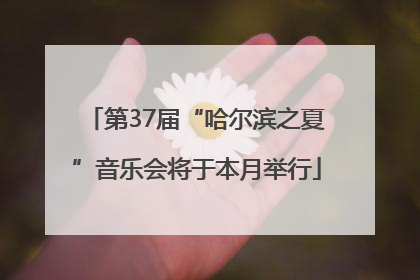 第37届“哈尔滨之夏”音乐会将于本月举行
