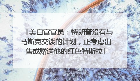 美白宫官员：特朗普没有与马斯克交谈的计划，正考虑出售或赠送他的红色特斯拉