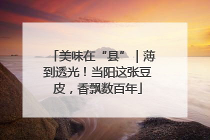 美味在“县”｜薄到透光！当阳这张豆皮，香飘数百年