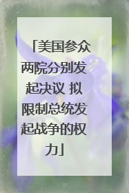 美国参众两院分别发起决议 拟限制总统发起战争的权力