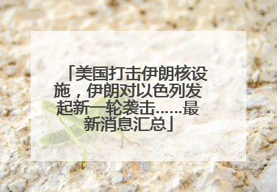 美国打击伊朗核设施，伊朗对以色列发起新一轮袭击……最新消息汇总